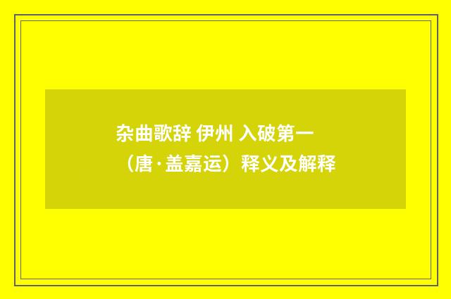 杂曲歌辞 伊州 入破第一（唐·盖嘉运）释义及解释