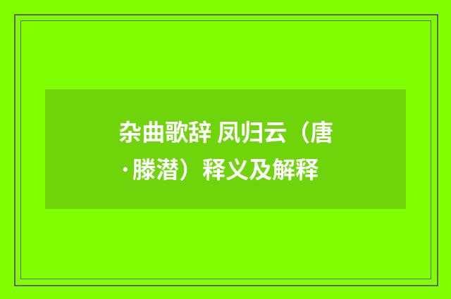 杂曲歌辞 凤归云（唐·滕潜）释义及解释