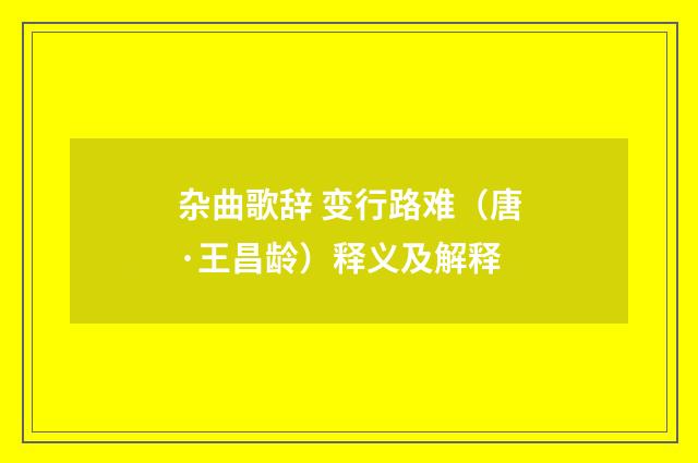 杂曲歌辞 变行路难（唐·王昌龄）释义及解释