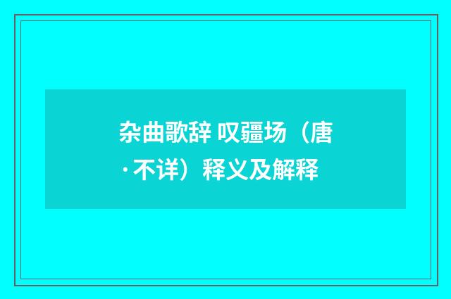 杂曲歌辞 叹疆场（唐·不详）释义及解释