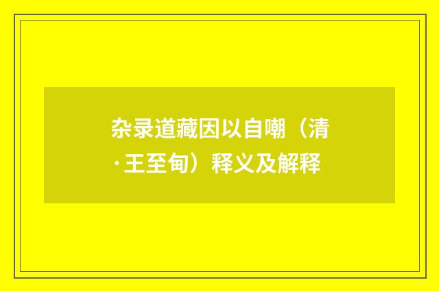 杂录道藏因以自嘲（清·王至甸）释义及解释