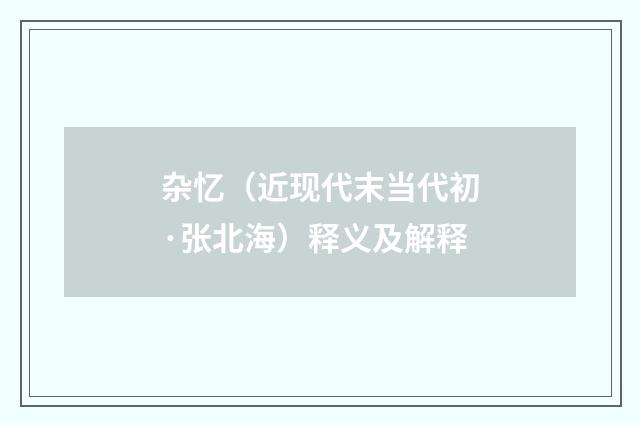 杂忆（近现代末当代初·张北海）释义及解释