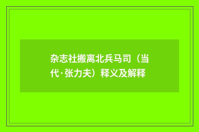 杂志社搬离北兵马司（当代·张力夫）释义及解释