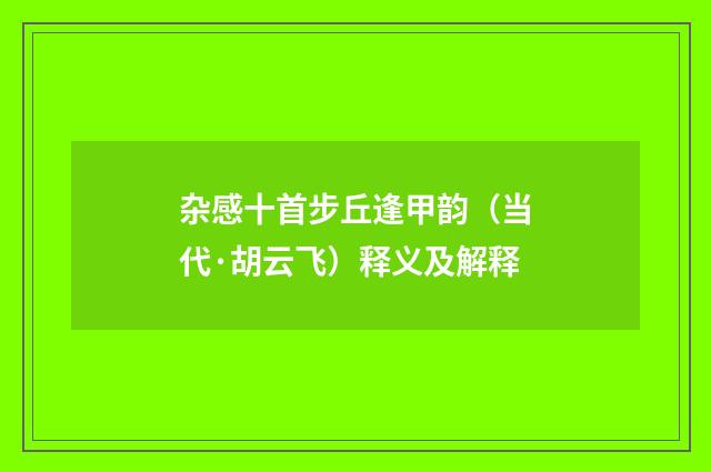 杂感十首步丘逢甲韵（当代·胡云飞）释义及解释