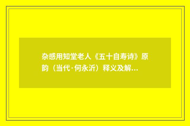 杂感用知堂老人《五十自寿诗》原韵（当代·何永沂）释义及解释