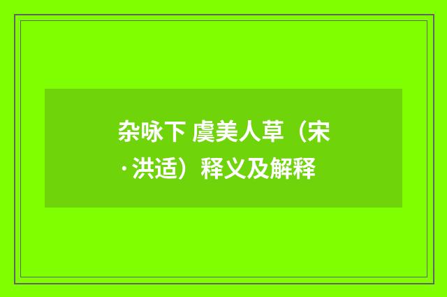 杂咏下 虞美人草（宋·洪适）释义及解释