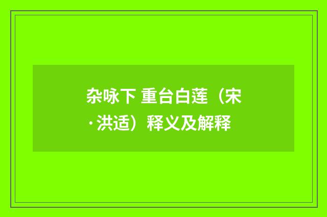 杂咏下 重台白莲（宋·洪适）释义及解释