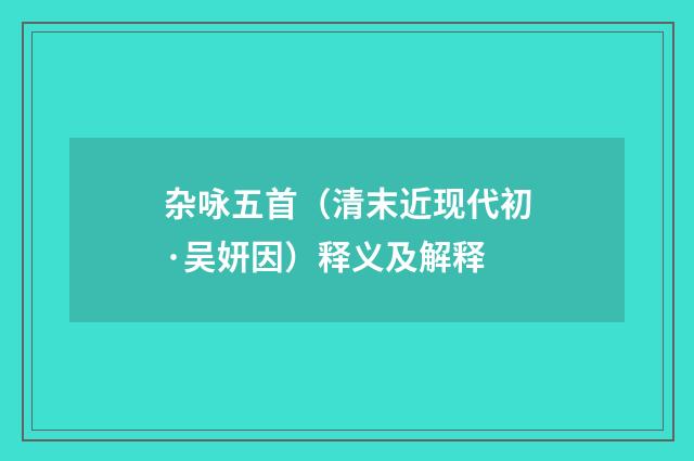 杂咏五首（清末近现代初·吴妍因）释义及解释