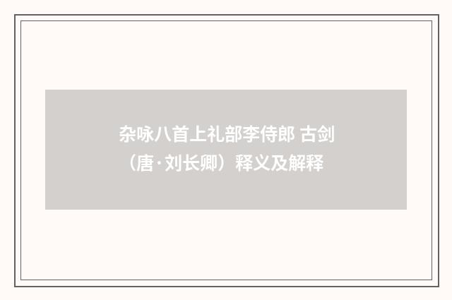 杂咏八首上礼部李侍郎 古剑（唐·刘长卿）释义及解释