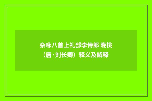 杂咏八首上礼部李侍郎 晚桃（唐·刘长卿）释义及解释
