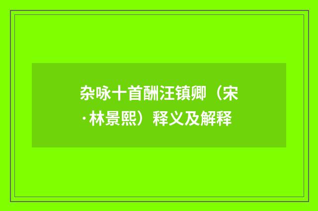 杂咏十首酬汪镇卿（宋·林景熙）释义及解释