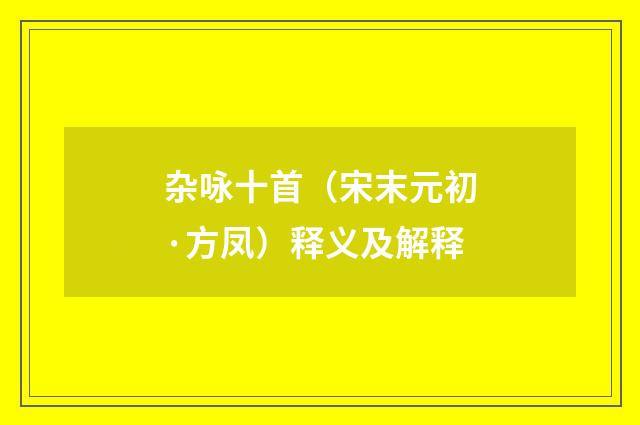 杂咏十首（宋末元初·方凤）释义及解释