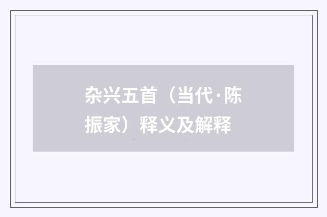 杂兴五首（当代·陈振家）释义及解释