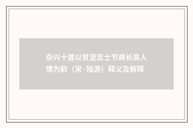 杂兴十首以贫坚志士节病长高人情为韵（宋·陆游）释义及解释
