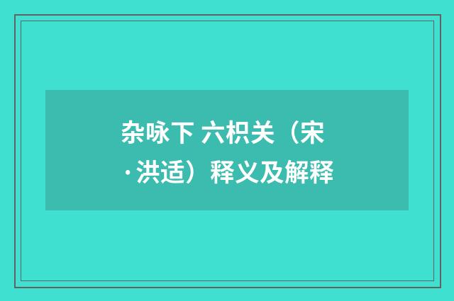 杂咏下 六枳关（宋·洪适）释义及解释