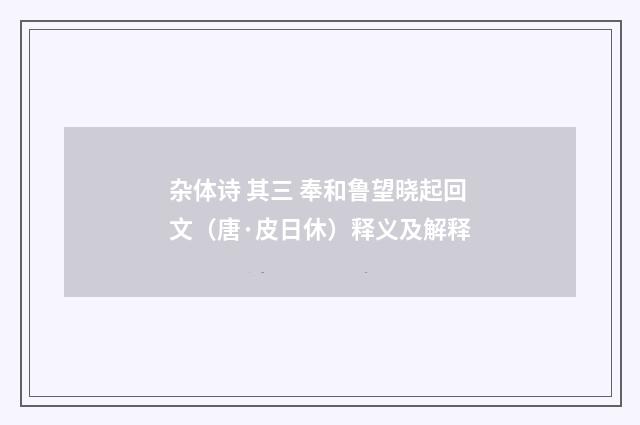 杂体诗 其三 奉和鲁望晓起回文（唐·皮日休）释义及解释