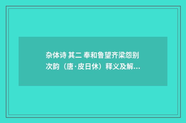 杂体诗 其二 奉和鲁望齐梁怨别次韵（唐·皮日休）释义及解释