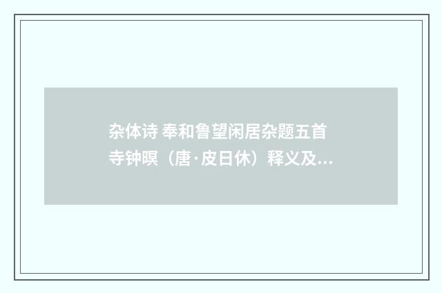 杂体诗 奉和鲁望闲居杂题五首 寺钟暝（唐·皮日休）释义及解释