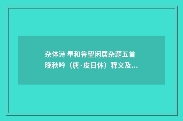 杂体诗 奉和鲁望闲居杂题五首 晚秋吟（唐·皮日休）释义及解释
