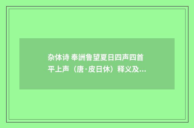 杂体诗 奉詶鲁望夏日四声四首 平上声（唐·皮日休）释义及解释