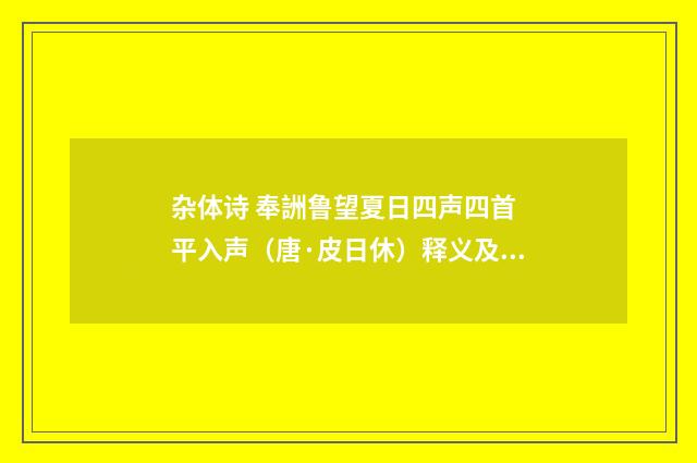 杂体诗 奉詶鲁望夏日四声四首 平入声（唐·皮日休）释义及解释