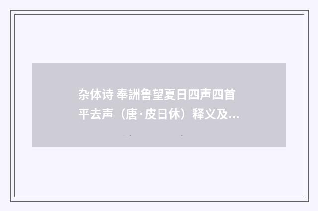 杂体诗 奉詶鲁望夏日四声四首 平去声（唐·皮日休）释义及解释