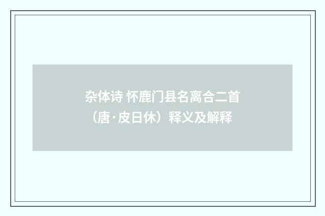 杂体诗 怀鹿门县名离合二首（唐·皮日休）释义及解释