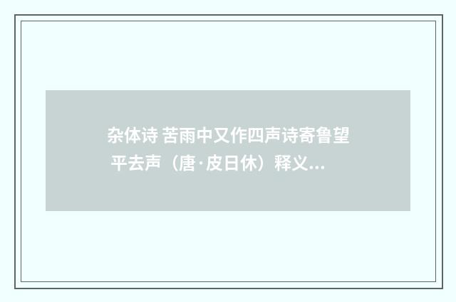 杂体诗 苦雨中又作四声诗寄鲁望 平去声（唐·皮日休）释义及解释