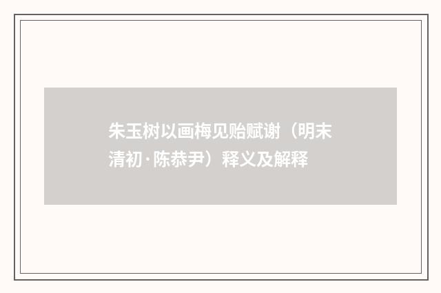 朱玉树以画梅见贻赋谢（明末清初·陈恭尹）释义及解释