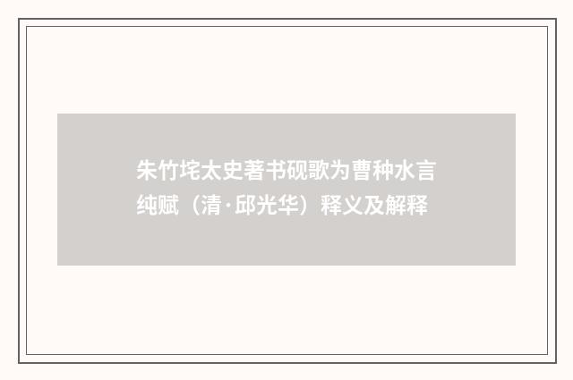 朱竹垞太史著书砚歌为曹种水言纯赋（清·邱光华）释义及解释