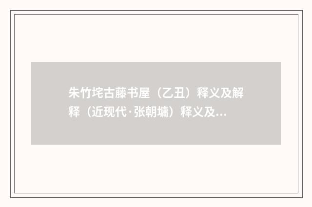 朱竹垞古藤书屋（乙丑）释义及解释（近现代·张朝墉）释义及解释