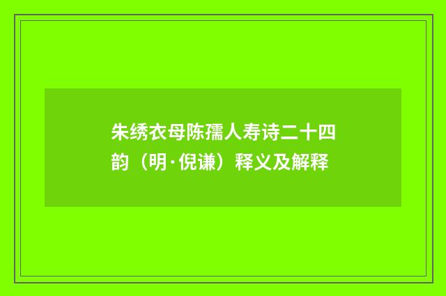 朱绣衣母陈孺人寿诗二十四韵（明·倪谦）释义及解释