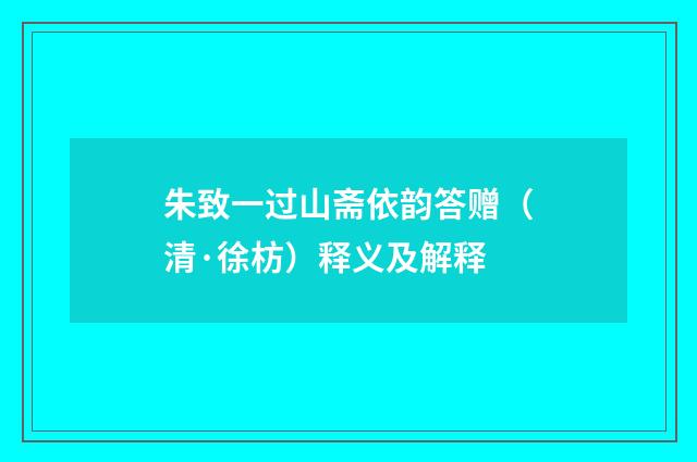 朱致一过山斋依韵答赠（清·徐枋）释义及解释