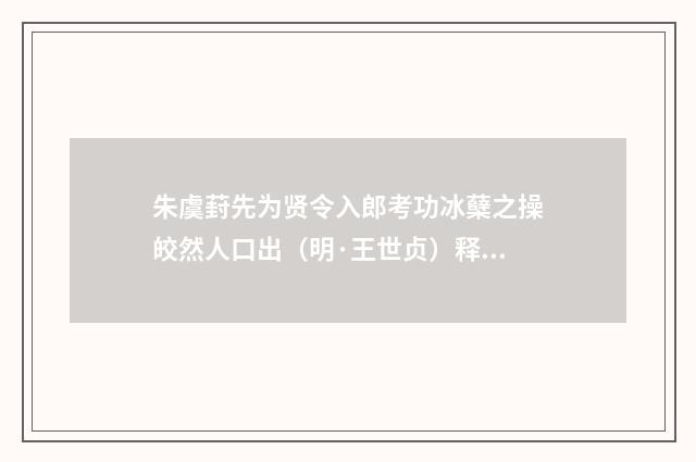 朱虞葑先为贤令入郎考功冰蘖之操皎然人口出（明·王世贞）释义及解释