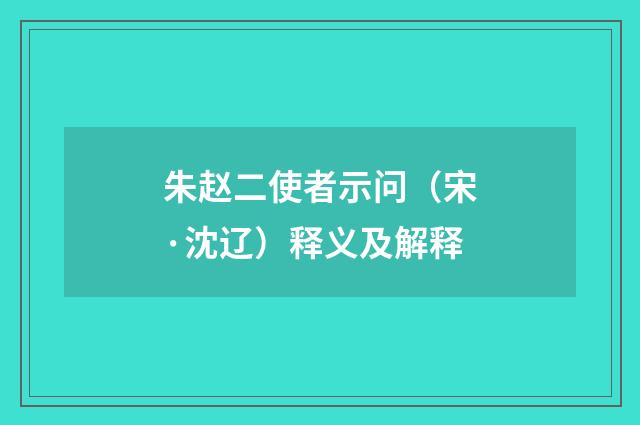 朱赵二使者示问（宋·沈辽）释义及解释