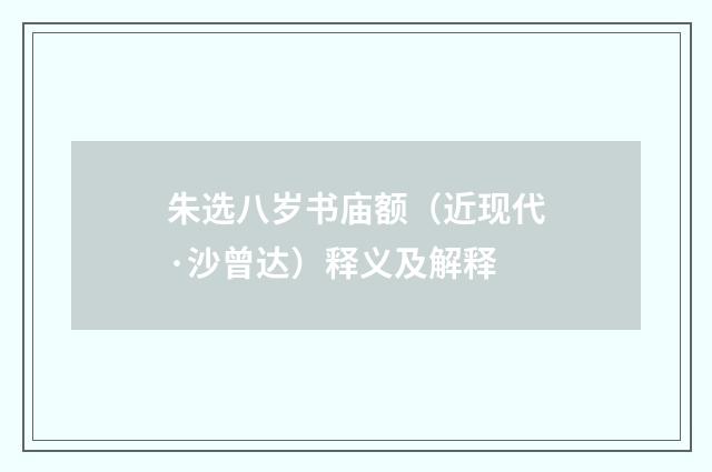 朱选八岁书庙额（近现代·沙曾达）释义及解释