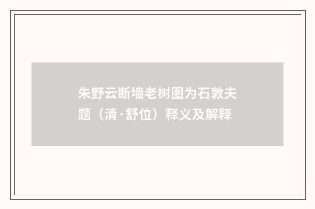 朱野云断墙老树图为石敦夫题（清·舒位）释义及解释