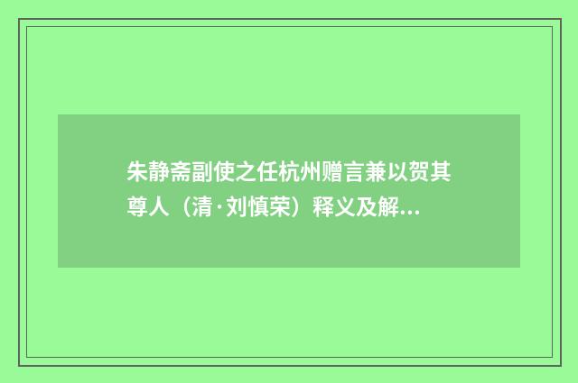 朱静斋副使之任杭州赠言兼以贺其尊人（清·刘慎荣）释义及解释