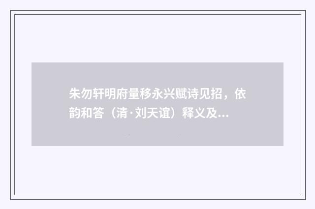 朱勿轩明府量移永兴赋诗见招，依韵和答（清·刘天谊）释义及解释
