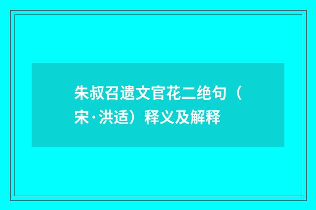 朱叔召遗文官花二绝句（宋·洪适）释义及解释