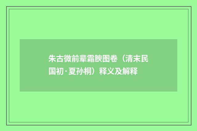 朱古微前辈霜腴图卷（清末民国初·夏孙桐）释义及解释