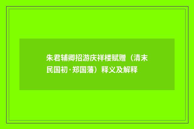 朱君辅卿招游庆祥楼赋赠（清末民国初·郑国藩）释义及解释