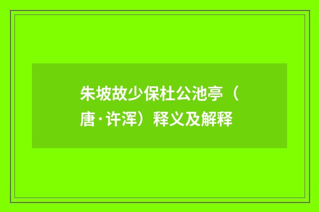 朱坡故少保杜公池亭（唐·许浑）释义及解释