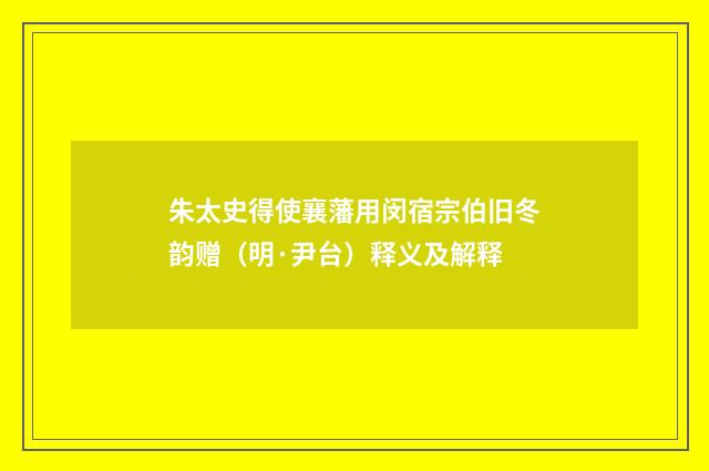 朱太史得使襄藩用闵宿宗伯旧冬韵赠（明·尹台）释义及解释
