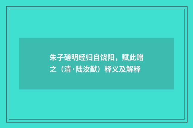 朱子磋明经归自饶阳，赋此赠之（清·陆汝猷）释义及解释