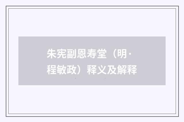 朱宪副恩寿堂（明·程敏政）释义及解释