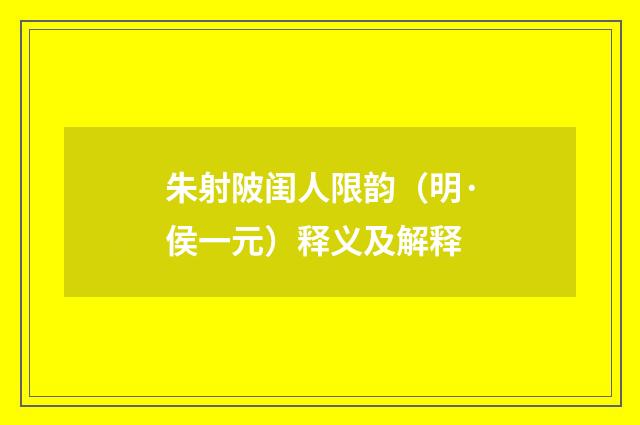 朱射陂闺人限韵（明·侯一元）释义及解释