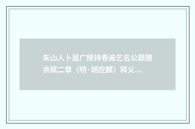 朱山人卜居广陵持卷遍乞名公题赠余赋二章（明·胡应麟）释义及解释