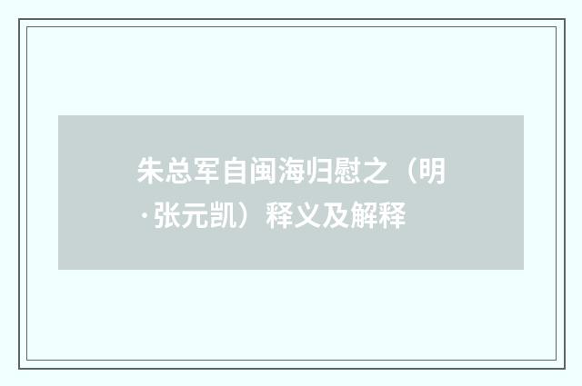 朱总军自闽海归慰之（明·张元凯）释义及解释