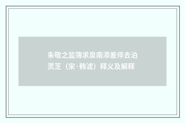 朱敬之监簿求泉南添差倅去泊灵芝（宋·韩淲）释义及解释